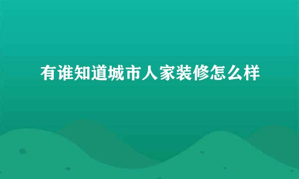 有谁知道城市人家装修怎么样