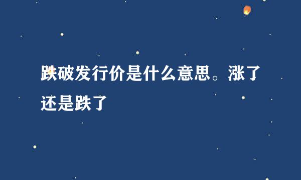 跌破发行价是什么意思。涨了还是跌了