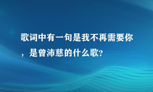 歌词中有一句是我不再需要你，是曾沛慈的什么歌？