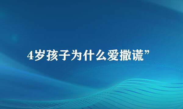 4岁孩子为什么爱撒谎”