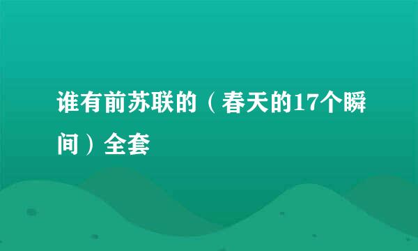 谁有前苏联的（春天的17个瞬间）全套