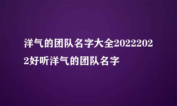 洋气的团队名字大全20222022好听洋气的团队名字