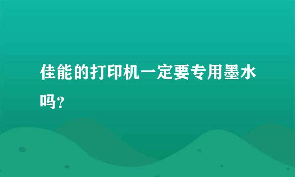 佳能的打印机一定要专用墨水吗？