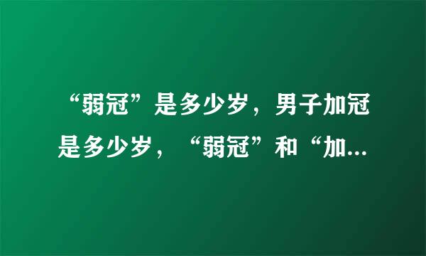 “弱冠”是多少岁，男子加冠是多少岁，“弱冠”和“加冠”有什么区别？