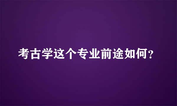 考古学这个专业前途如何？