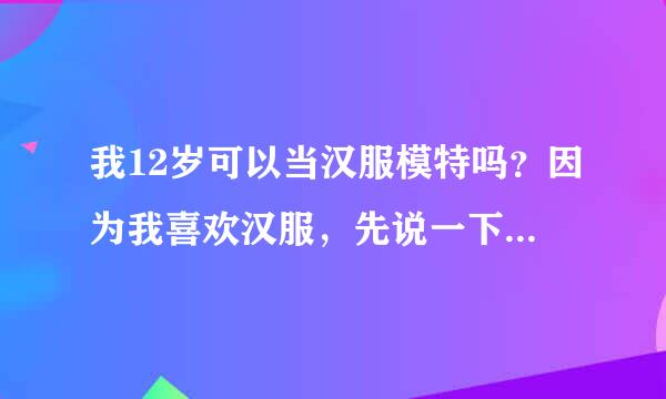 我12岁可以当汉服模特吗？因为我喜欢汉服，先说一下什么工具都没有 我在南宁，当模特是不是要出门啊