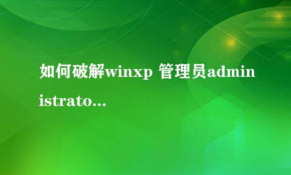 如何破解winxp 管理员administrator密码？