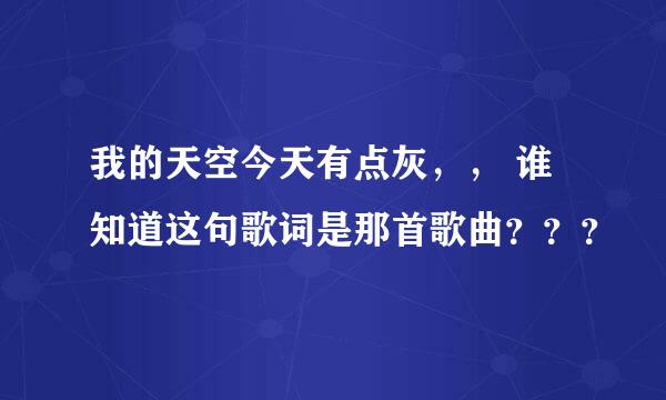 我的天空今天有点灰，， 谁知道这句歌词是那首歌曲？？？