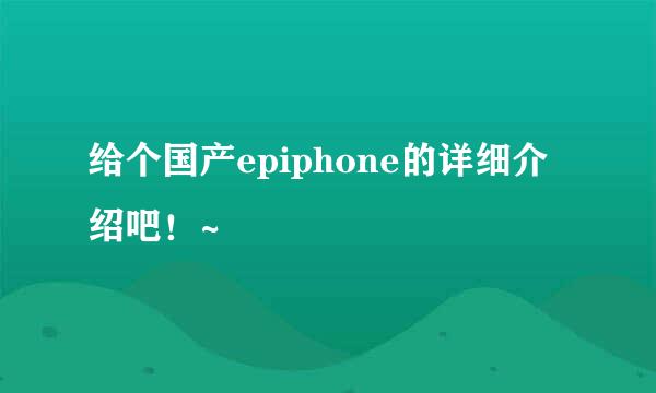 给个国产epiphone的详细介绍吧！~