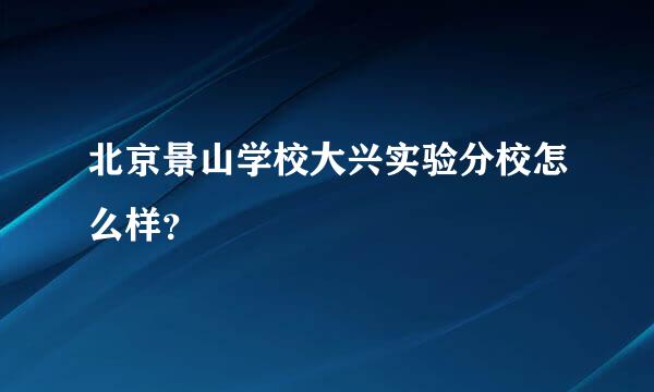 北京景山学校大兴实验分校怎么样？