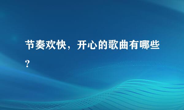 节奏欢快，开心的歌曲有哪些？