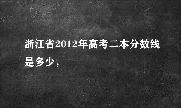 浙江省2012年高考二本分数线是多少，