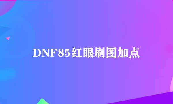 DNF85红眼刷图加点