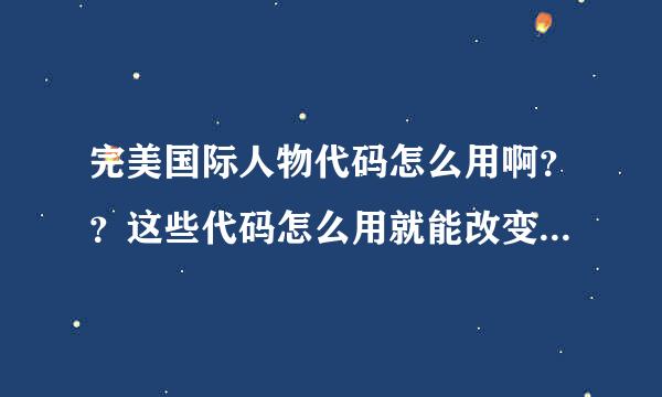 完美国际人物代码怎么用啊？？这些代码怎么用就能改变人物样子