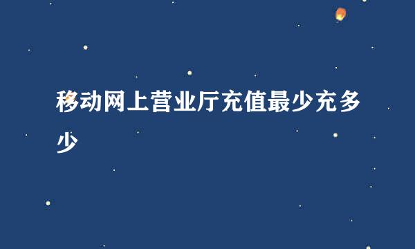 移动网上营业厅充值最少充多少