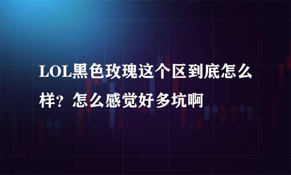 LOL黑色玫瑰这个区到底怎么样？怎么感觉好多坑啊