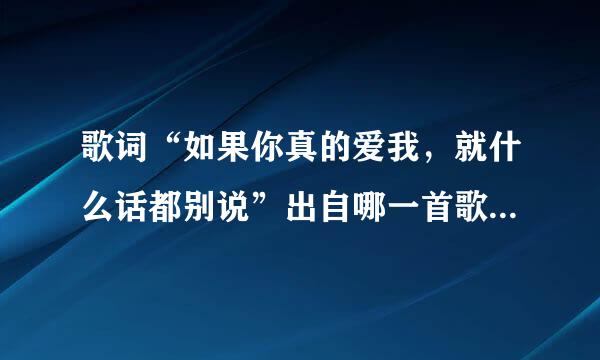 歌词“如果你真的爱我，就什么话都别说”出自哪一首歌？谢谢！！