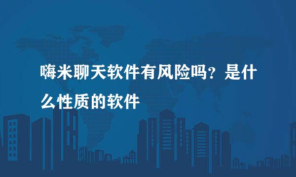 嗨米聊天软件有风险吗？是什么性质的软件