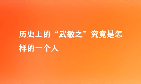 历史上的“武敏之”究竟是怎样的一个人