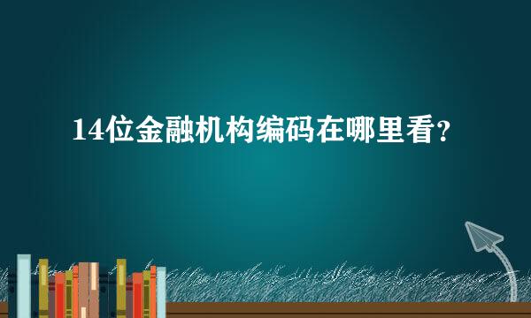 14位金融机构编码在哪里看？