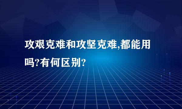 攻艰克难和攻坚克难,都能用吗?有何区别?