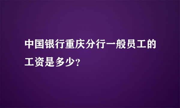 中国银行重庆分行一般员工的工资是多少？