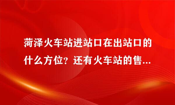 菏泽火车站进站口在出站口的什么方位？还有火车站的售票时间是什么时候？