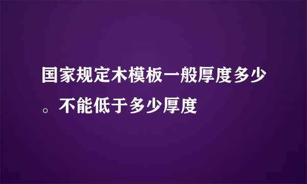 国家规定木模板一般厚度多少。不能低于多少厚度