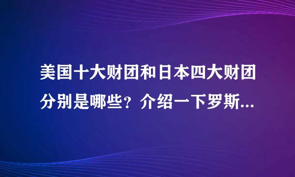 美国十大财团和日本四大财团分别是哪些？介绍一下罗斯柴尔德家族