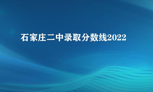 石家庄二中录取分数线2022