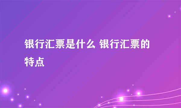 银行汇票是什么 银行汇票的特点