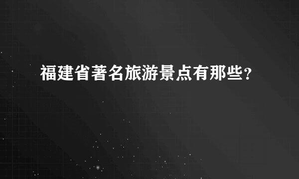 福建省著名旅游景点有那些？