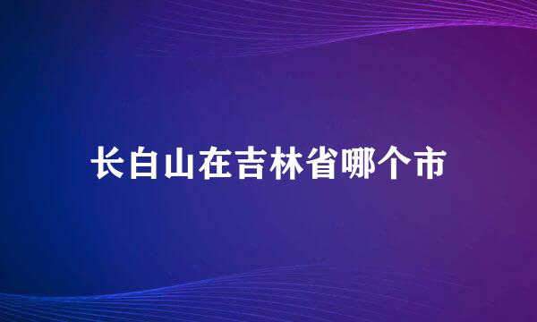 长白山在吉林省哪个市