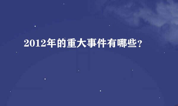 2012年的重大事件有哪些？