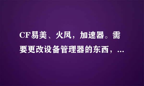 CF易美、火凤，加速器。需要更改设备管理器的东西，更改完重启两次，电脑会不会坏啊？