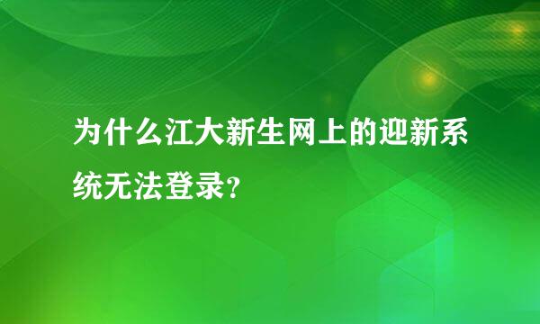 为什么江大新生网上的迎新系统无法登录？