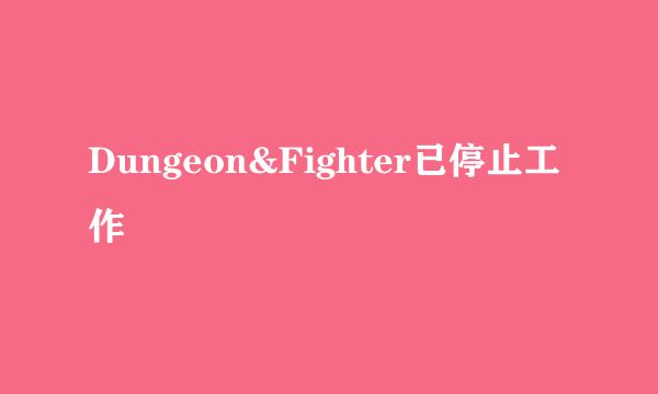 Dungeon&Fighter已停止工作