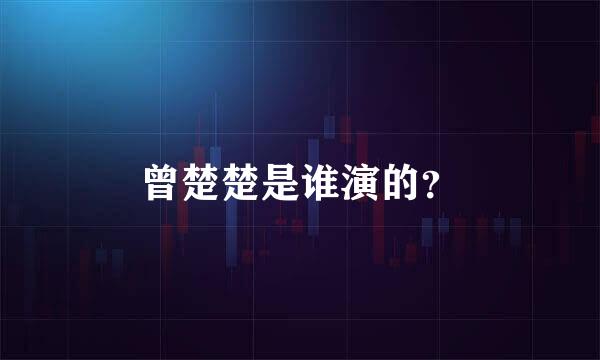 曾楚楚是谁演的？