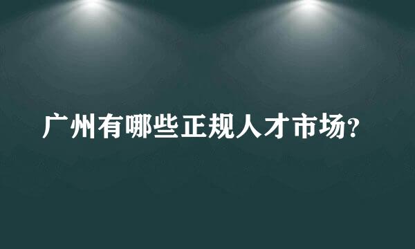 广州有哪些正规人才市场？