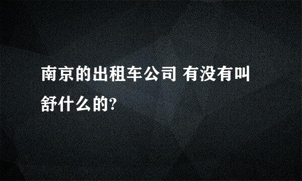 南京的出租车公司 有没有叫舒什么的?