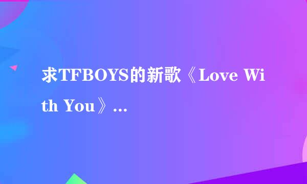 求TFBOYS的新歌《Love With You》的歌词。