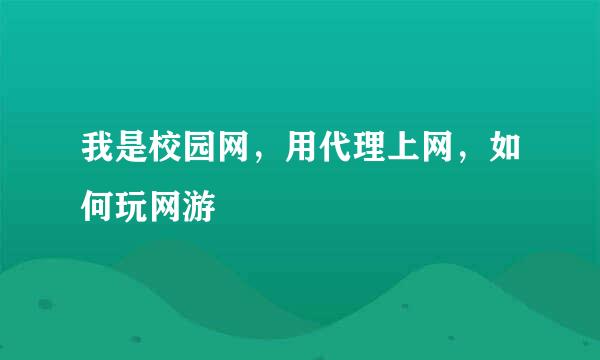 我是校园网，用代理上网，如何玩网游