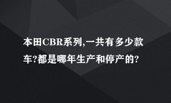 本田CBR系列,一共有多少款车?都是哪年生产和停产的?