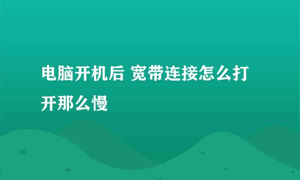 电脑开机后 宽带连接怎么打开那么慢