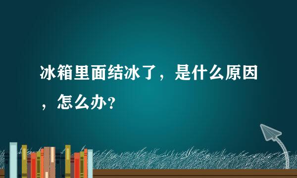 冰箱里面结冰了，是什么原因，怎么办？