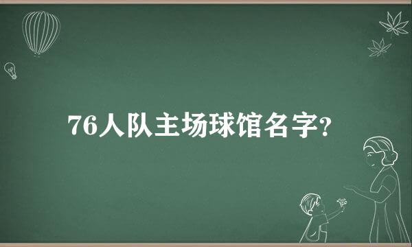 76人队主场球馆名字？