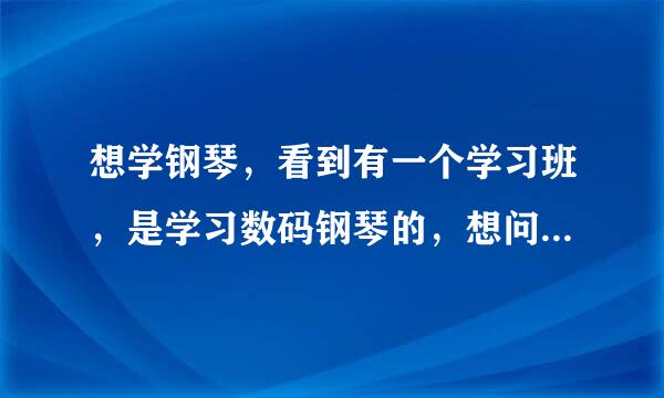 想学钢琴，看到有一个学习班，是学习数码钢琴的，想问一下一样吗？正统吗？