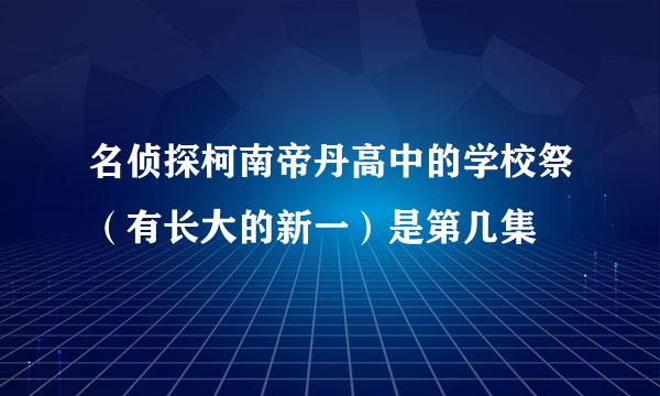 名侦探柯南帝丹高中的学校祭（有长大的新一）是第几集