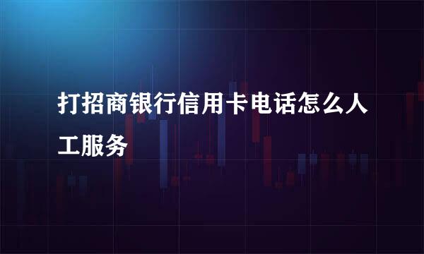 打招商银行信用卡电话怎么人工服务