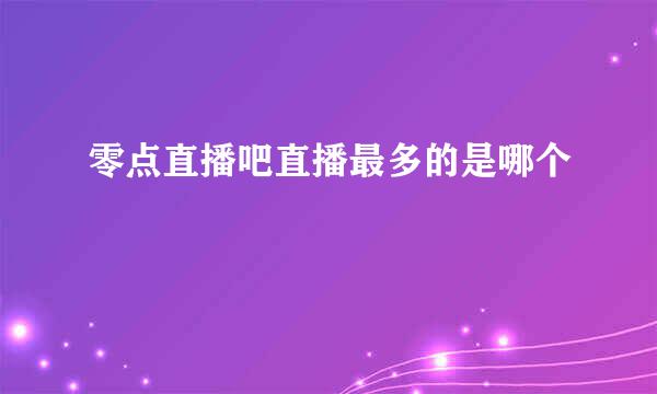 零点直播吧直播最多的是哪个